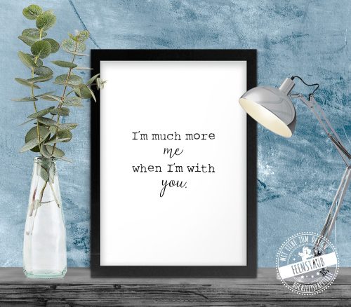 I'm much more me when I'm with you - print, Liebesbeweis