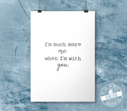 I'm much more me when I'm with you - print
